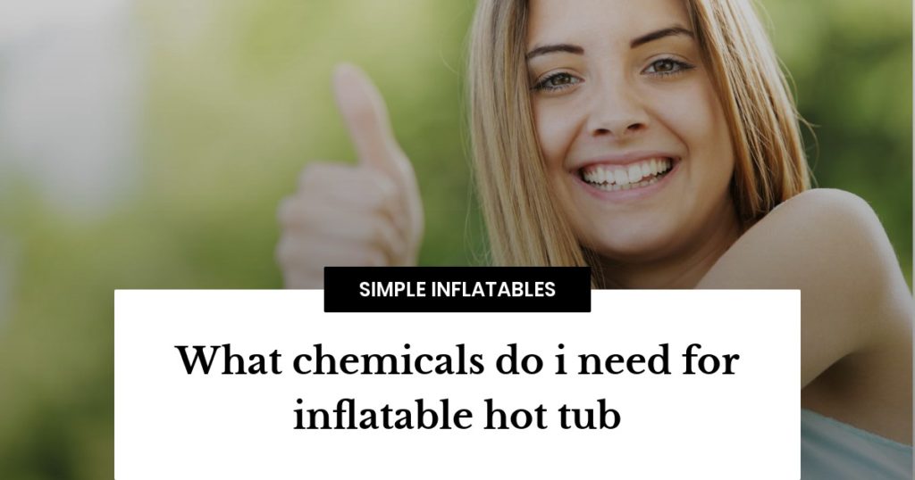 Welke chemicaliën heb ik nodig voor een opblaasbare hot tub