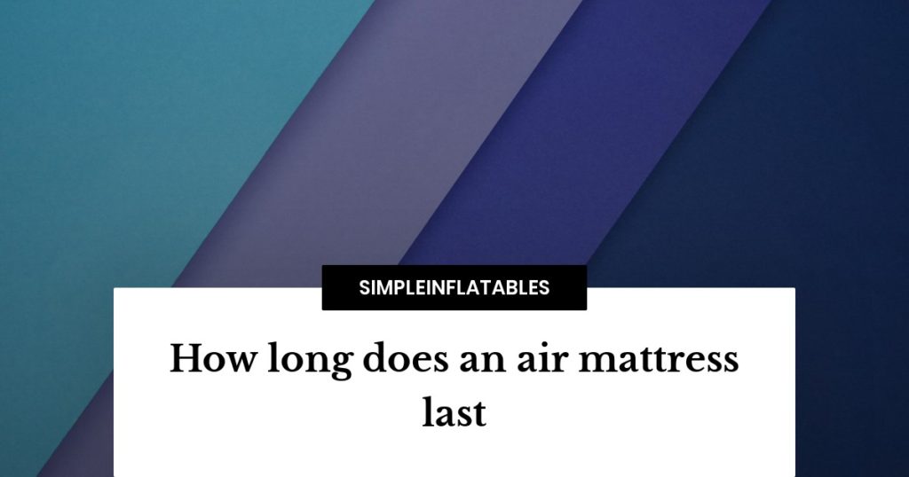 How long does an air mattress last? Here's what you need to know