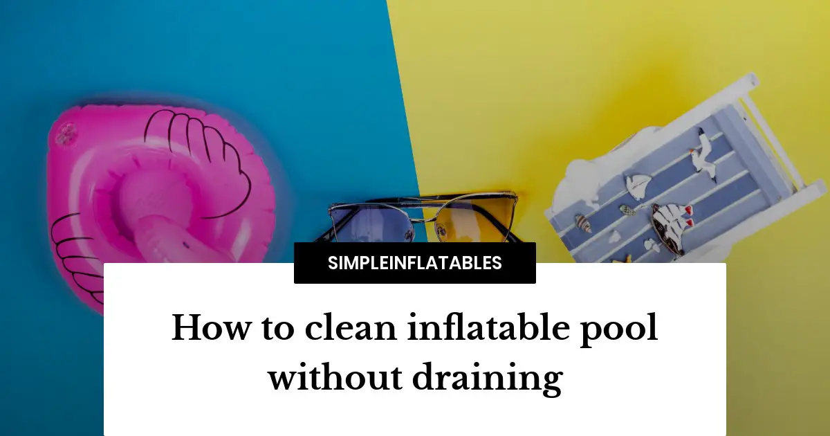 How to clean your inflatable pool without draining it in 5 easy steps!