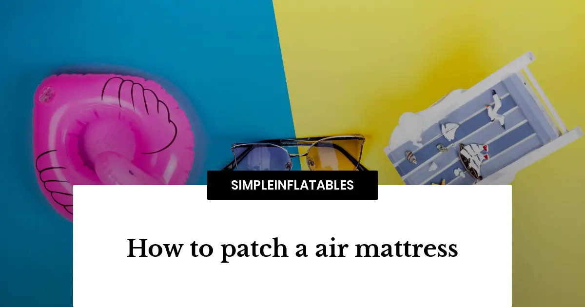 Comment patcher un matelas pneumatique : Le guide ultime - Simple  Inflatables