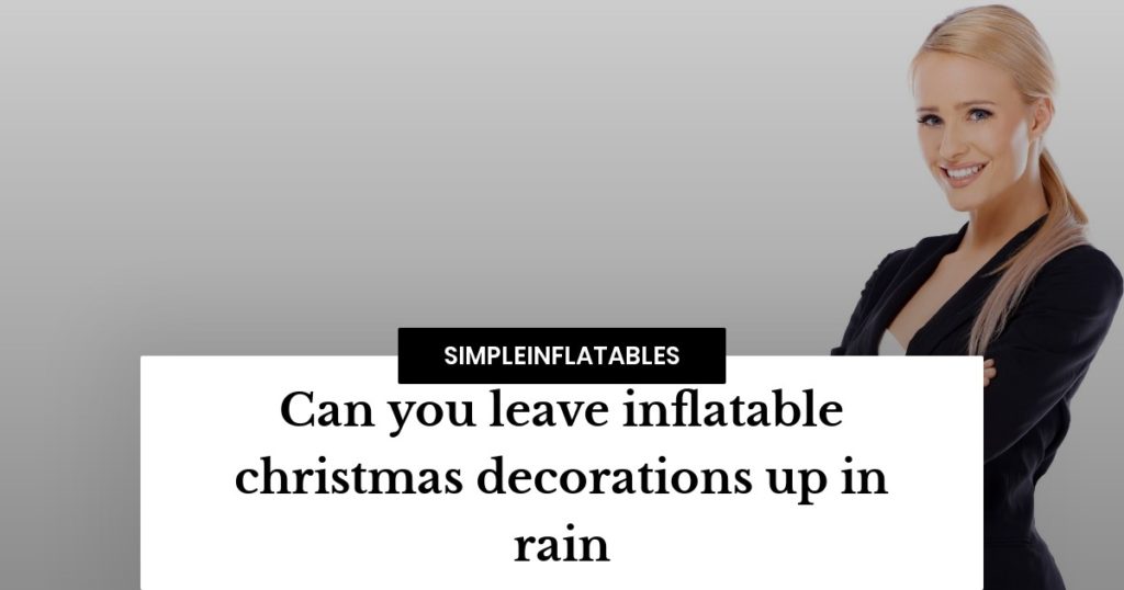Can you leave inflatable christmas decorations up in rain? Find out the