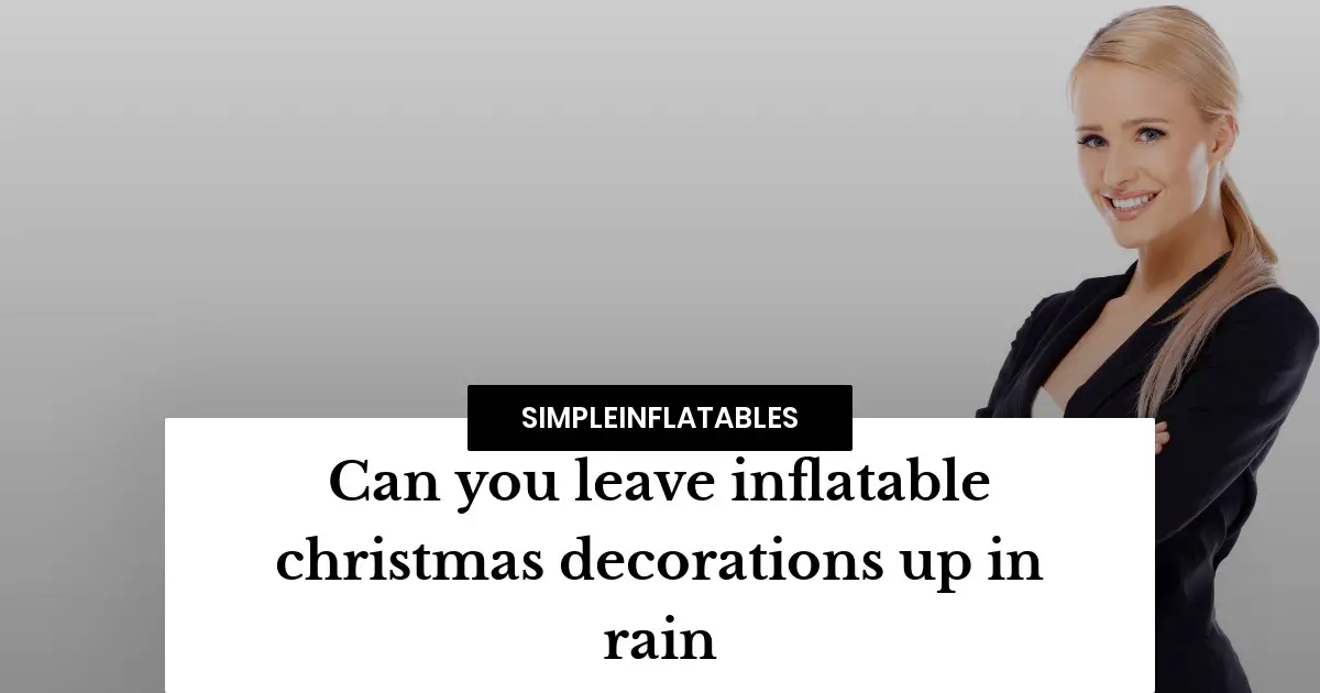 Can you leave inflatable christmas decorations up in rain? Find out the answer that will save you from a Christmas disaster!