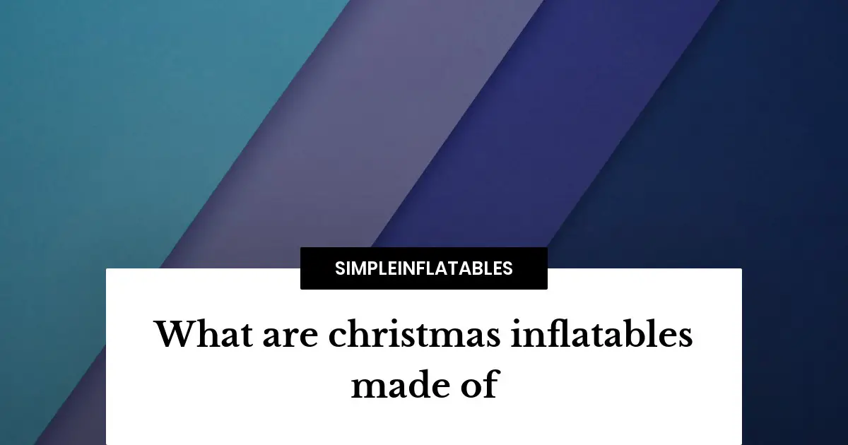 What are christmas inflatables made of? You won’t believe what we found out!