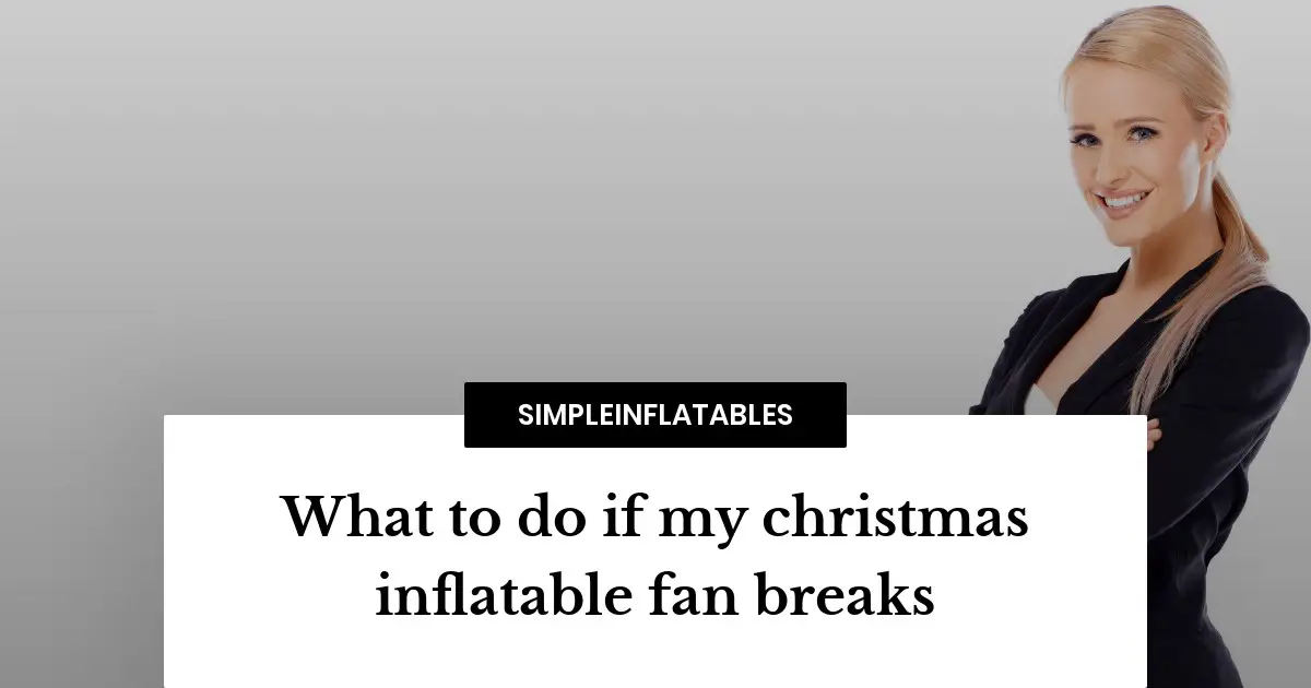 Don’t panic! Here’s what to do if your christmas inflatable fan breaks.